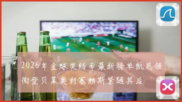 2026年金球奖赔率最新榜单凯恩领衔登贝莱奥利塞赖斯紧随其后