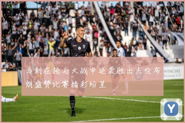 马刺在抢七大战中逆袭胜出杰伦布朗盛赞比赛精彩纷呈