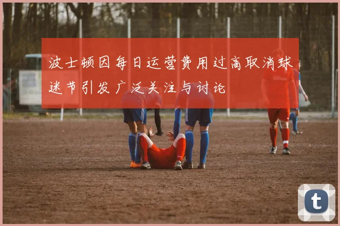 波士顿因每日运营费用过高取消球迷节引发广泛关注与讨论